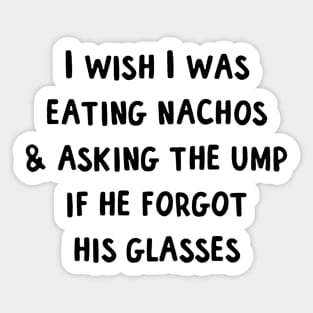 I wish I was eating nachos  asking the ump if he forgot his glasses Sticker